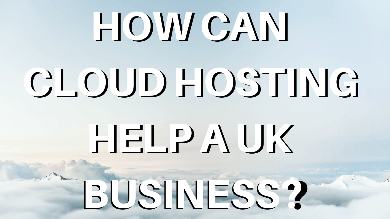 How Can Cloud Hosting Help a UK Business?