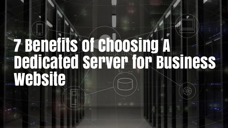 Dedicated Server Hosting: 7 Benefits of Choosing A Dedicated Server for Business Website