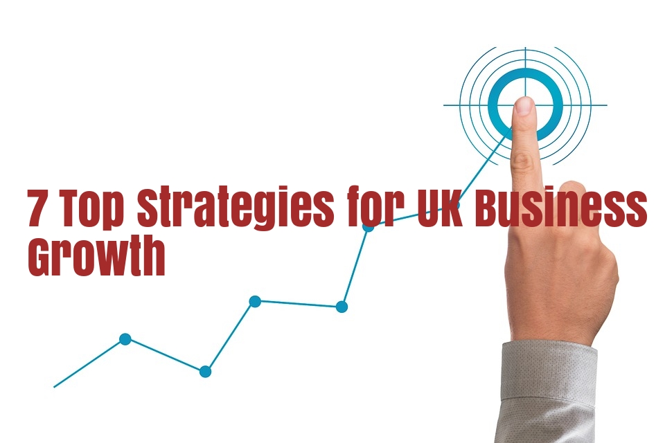 Growing Your Small Business: 7 Top Strategies for UK Business Growth